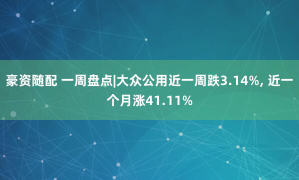 豪资随配 一周盘点|大众公用近一周跌3.14%, 近一个月涨41.11%
