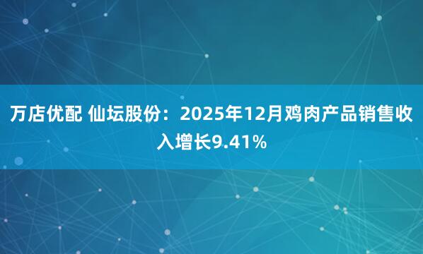 万店优配 仙坛股份：2025年12月鸡肉产品销售收入增长9.41%