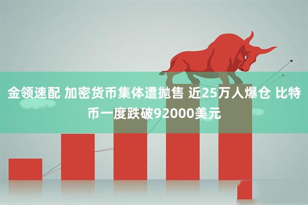 金领速配 加密货币集体遭抛售 近25万人爆仓 比特币一度跌破92000美元