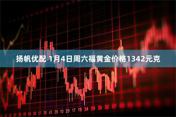 扬帆优配 1月4日周六福黄金价格1342元克