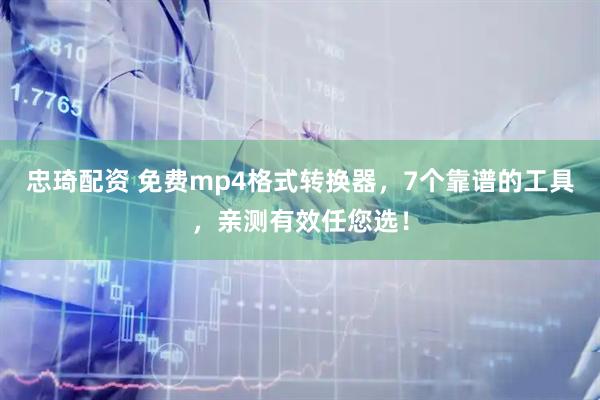 忠琦配资 免费mp4格式转换器，7个靠谱的工具，亲测有效任您选！