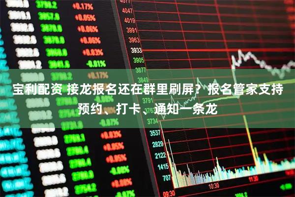 宝利配资 接龙报名还在群里刷屏？报名管家支持预约、打卡、通知一条龙