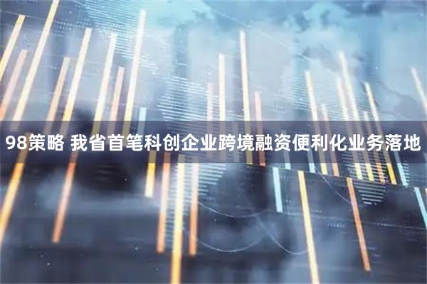 98策略 我省首笔科创企业跨境融资便利化业务落地