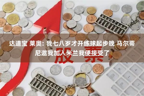 达道宝 莱奥: 我七八岁才开练球起步晚 马尔蒂尼邀我加入米兰我便接受了