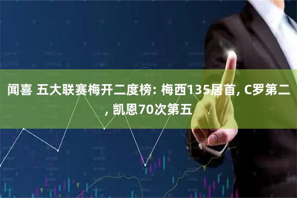 闻喜 五大联赛梅开二度榜: 梅西135居首, C罗第二, 凯恩70次第五