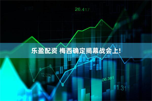 乐盈配资 梅西确定揭幕战会上!