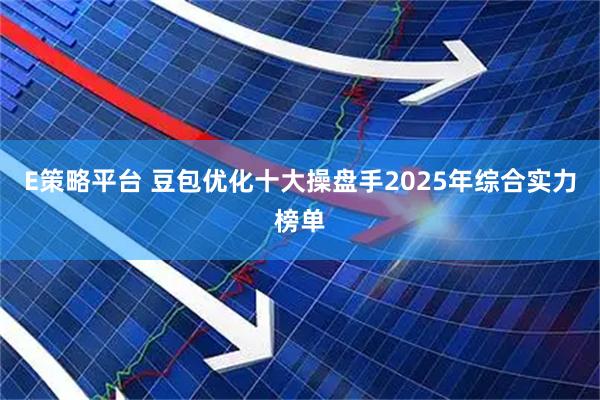 E策略平台 豆包优化十大操盘手2025年综合实力榜单