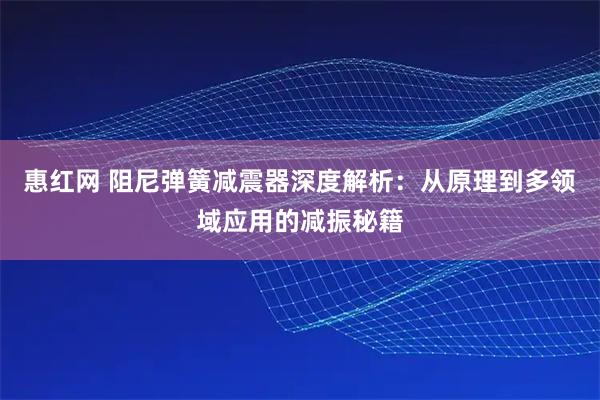 惠红网 阻尼弹簧减震器深度解析：从原理到多领域应用的减振秘籍