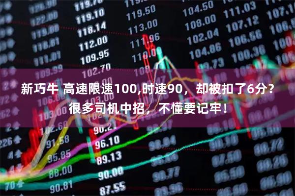 新巧牛 高速限速100,时速90，却被扣了6分？很多司机中招，不懂要记牢！