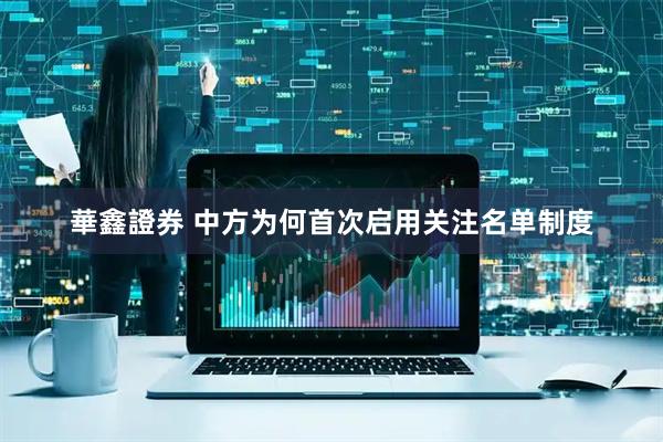 華鑫證券 中方为何首次启用关注名单制度