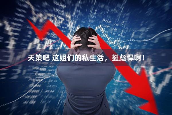天策吧 这姐们的私生活，挺彪悍啊！